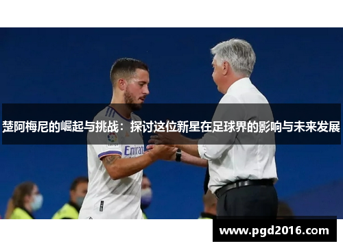 楚阿梅尼的崛起与挑战：探讨这位新星在足球界的影响与未来发展