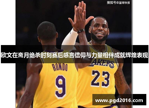 欧文在斋月绝杀时刻赛后感言信仰与力量相伴成就辉煌表现