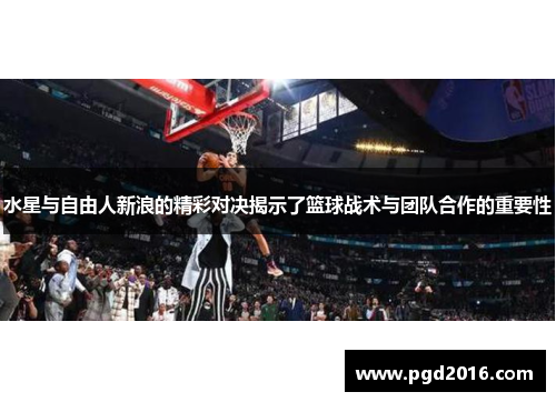 水星与自由人新浪的精彩对决揭示了篮球战术与团队合作的重要性