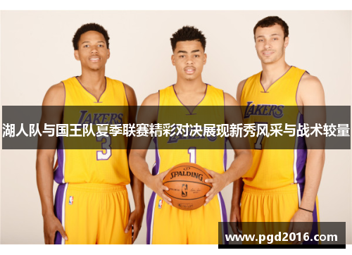 湖人队与国王队夏季联赛精彩对决展现新秀风采与战术较量