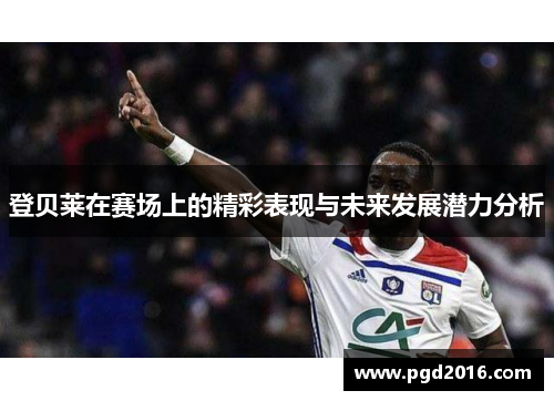 登贝莱在赛场上的精彩表现与未来发展潜力分析